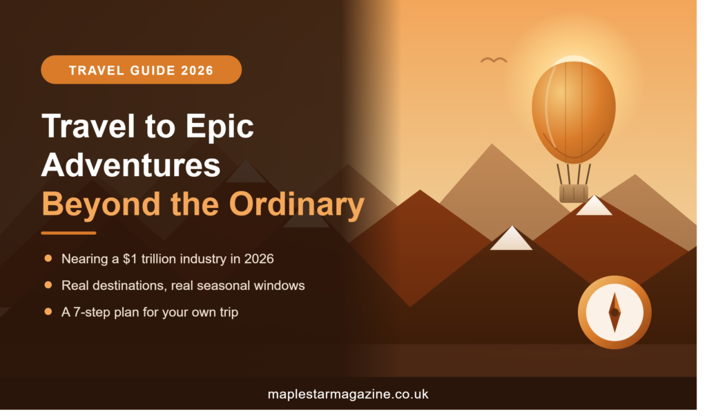 Travel to epic adventures beyond the ordinary 2026 guide at maplestarmagazine.co.uk